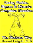 Curing Phobias, Shyness and Obsessive
Compulsive Disorders - by Howard Liebgold MD
